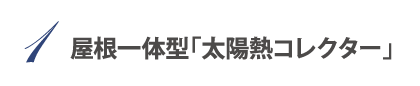 1.屋根一体型「太陽熱コレクター」