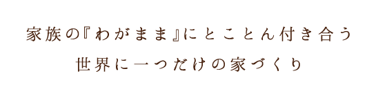 家族の「わがまま」にとことん付き合う 世界に一つだけの家づくり